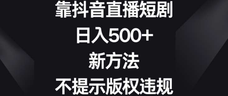 靠抖音直播短剧，日入500+，新方法、不提示版权违规【揭秘】插图零零网创资源网