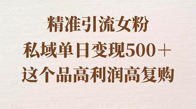 （8742期）精准引流女粉，私域单日变现500＋，高利润高复购，保姆级实操教程分享插图零零网创资源网