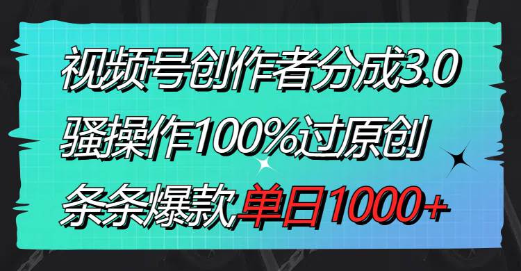 （8761期）视频号创作者分成3.0玩法，骚操作100%过原创，条条爆款，单日1000+插图零零网创资源网