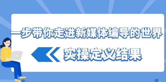 （8762期）一步带你走进 新媒体编导的世界，实操定义结果（17节课）插图零零网创资源网