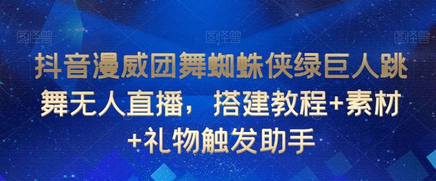 抖音漫威团舞蜘蛛侠绿巨人跳舞无人直播，搭建教程+素材+礼物触发助手插图零零网创资源网