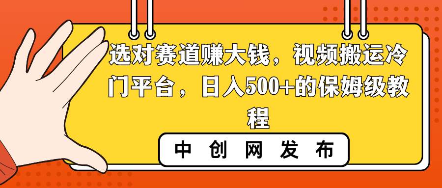 （8793期）选对赛道赚大钱，视频搬运冷门平台，日入500+的保姆级教程插图零零网创资源网