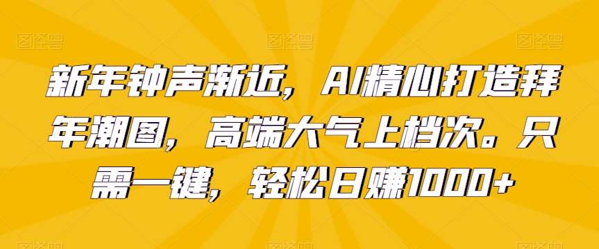 新年钟声渐近，AI精心打造拜年潮图，高端大气上档次。只需一键，轻松日赚1000+【揭秘】插图零零网创资源网