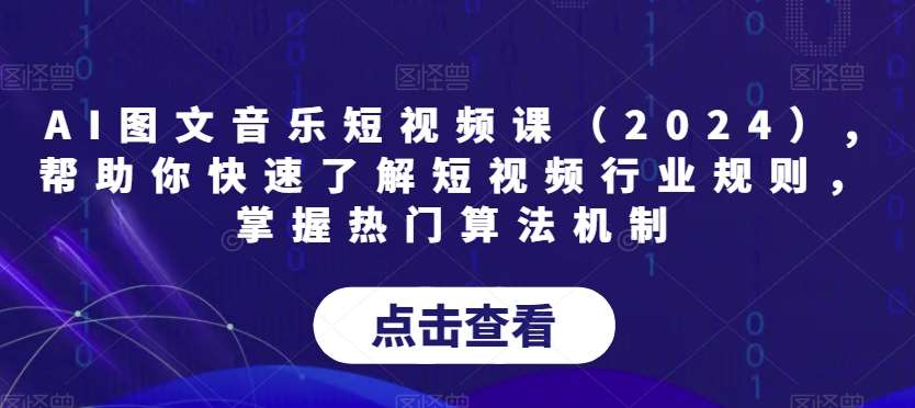 AI图文音乐短视频课（2024）,帮助你快速了解短视频行业规则，掌握热门算法机制插图零零网创资源网