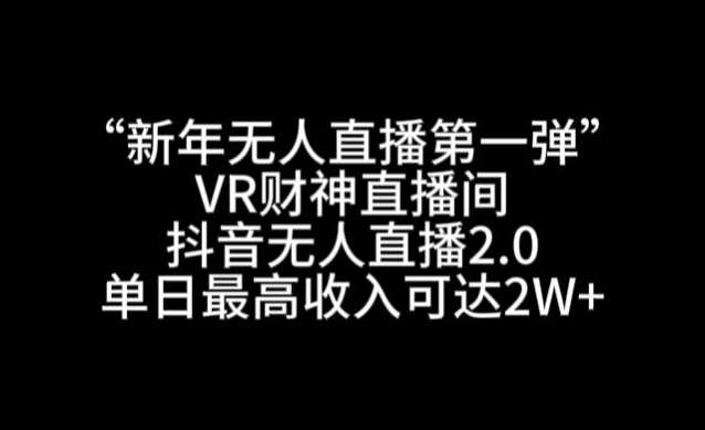 “新年无人直播第一弹“VR财神直播间，抖音无人直播2.0，单日最高收入可达2W+【揭秘】插图零零网创资源网