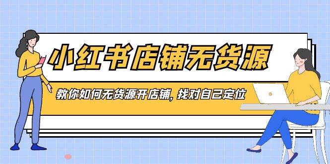 （8822期）小红书店铺-无货源，教你如何无货源开店铺，找对自己定位插图零零网创资源网