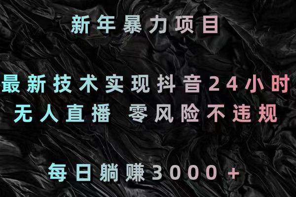 （8827期）新年暴力项目，最新技术实现抖音24小时无人直播 零风险不违规 每日躺赚3000插图零零网创资源网