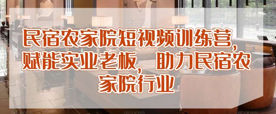 民宿农家院短视频训练营，赋能实业老板，助力民宿农家院行业插图零零网创资源网