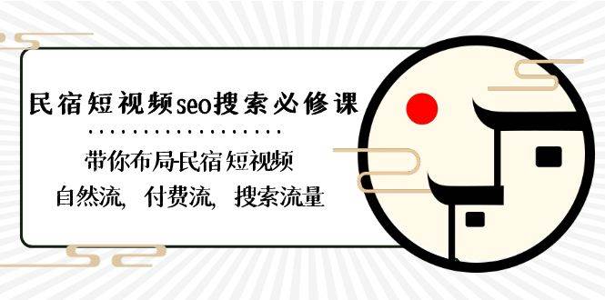 （8839期）民宿-短视频seo搜索必修课：带你布局-民宿 短视频自然流，付费流，搜索流量插图零零网创资源网