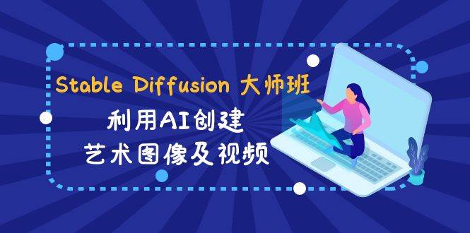 （8845期）Stable Diffusion 大师班: 利用AI创建艺术图像及视频-31视频课-中英字幕插图零零网创资源网