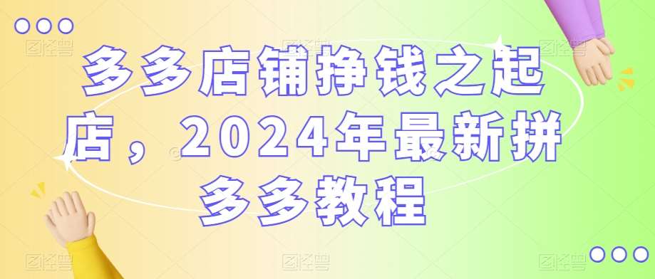 多多店铺挣钱之起店，2024年最新拼多多教程插图零零网创资源网