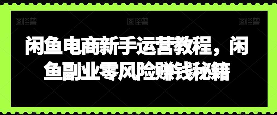 闲鱼电商新手运营教程，闲鱼副业零风险赚钱秘籍插图零零网创资源网