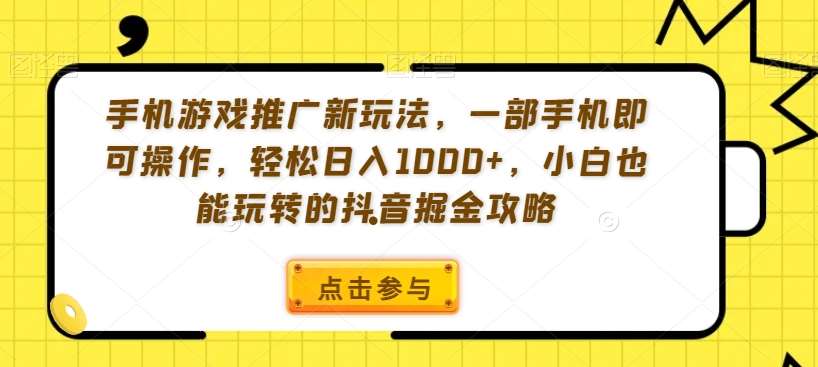 手机游戏推广新玩法，一部手机即可操作，轻松日入1000+，小白也能玩转的抖音掘金攻略【揭秘】插图零零网创资源网