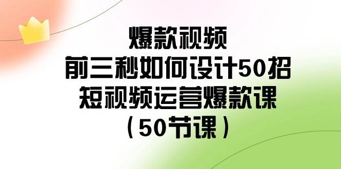 （8851期）爆款视频-前三秒如何设计50招：短视频运营爆款课（50节课）插图零零网创资源网