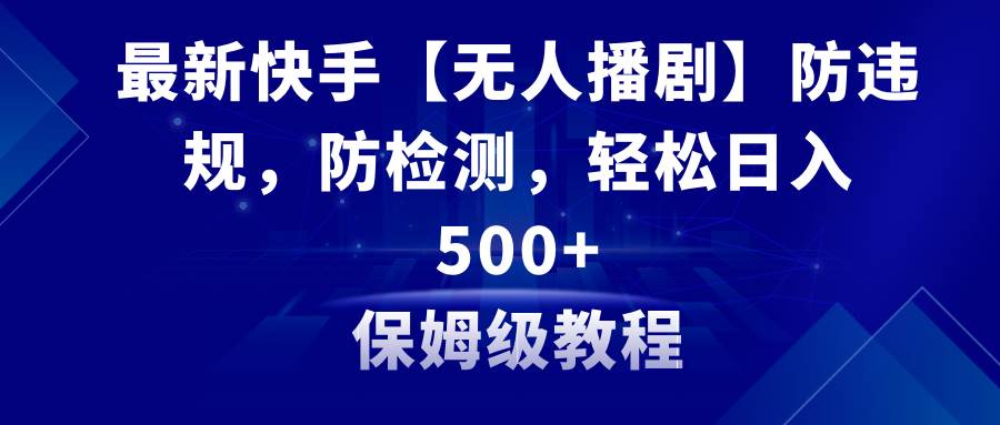 （8856期）最新快手【无人播剧】防违规，防检测，多种变现方式，日入500+教程+素材插图零零网创资源网