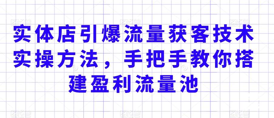 实体店引爆流量获客技术实操方法，手把手教你搭建盈利流量池，让你的生意客户裂变渠道裂变插图零零网创资源网