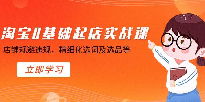 （8875期）淘宝0基础起店实操课，店铺规避违规，精细化选词及选品等插图零零网创资源网