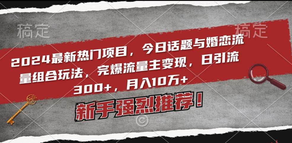 2024最新热门项目，今日话题与婚恋流量组合玩法，完爆流量主变现，日引流300+，月入10万+【揭秘】插图零零网创资源网