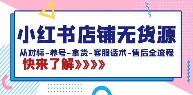 （8897期）小红书店铺无货源：从对标-养号-拿货-客服话术-售后全流程（20节课）插图零零网创资源网