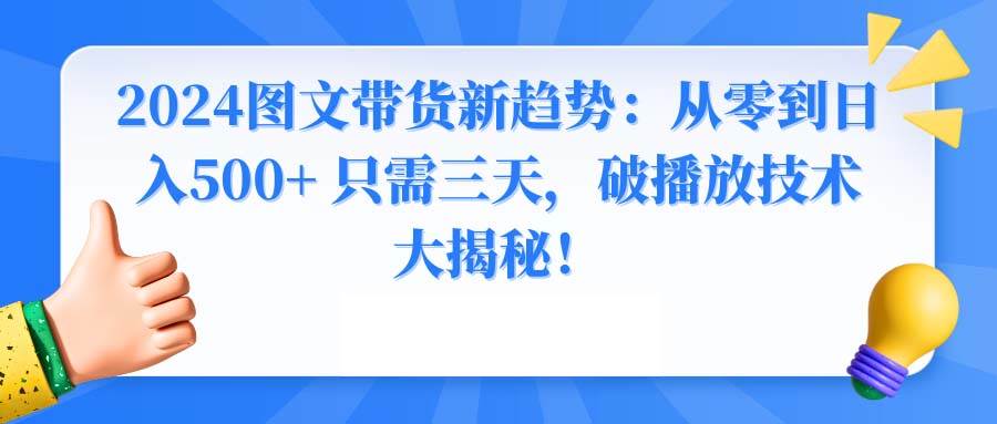 （8904期）2024图文带货新趋势：从零到日入500+ 只需三天，破播放技术大揭秘！插图零零网创资源网