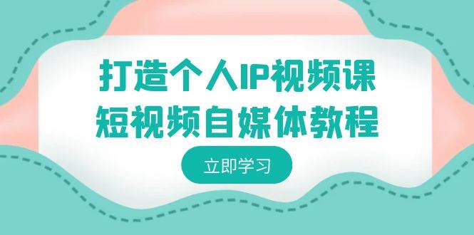 （8927期）打造个人IP视频课-短视频自媒体教程，个人IP如何定位，如何变现插图零零网创资源网