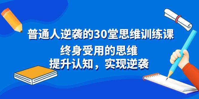 （8935期）普通人逆袭的30堂思维训练课，终身受用的思维，提升认知，实现逆袭插图零零网创资源网