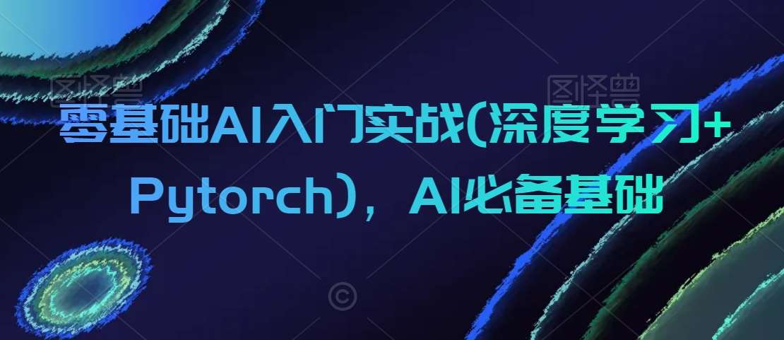 零基础AI入门实战(深度学习+Pytorch)，AI必备基础插图零零网创资源网