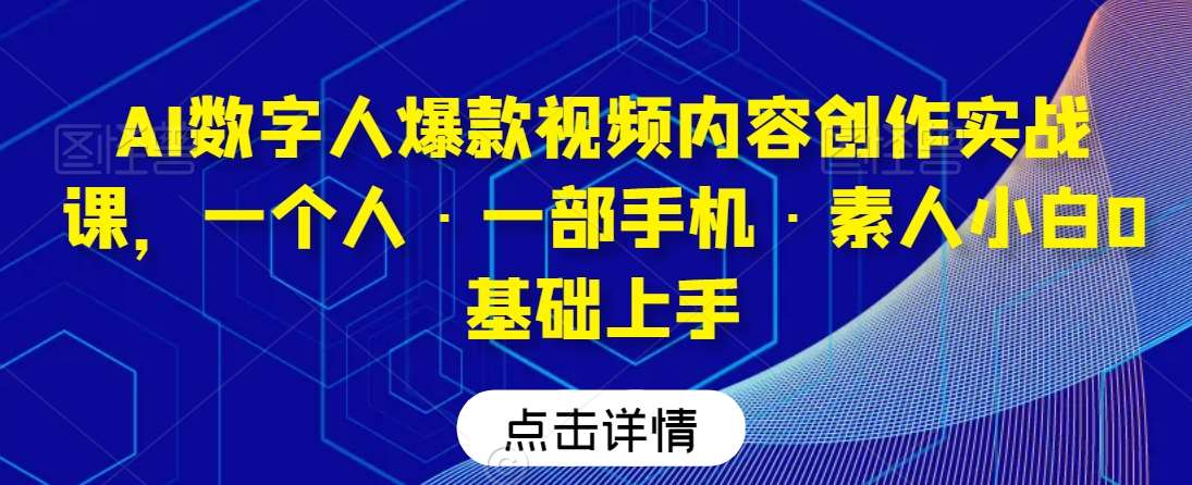 AI数字人爆款视频内容创作实战课，一个人·一部手机·素人小白0基础上手插图零零网创资源网