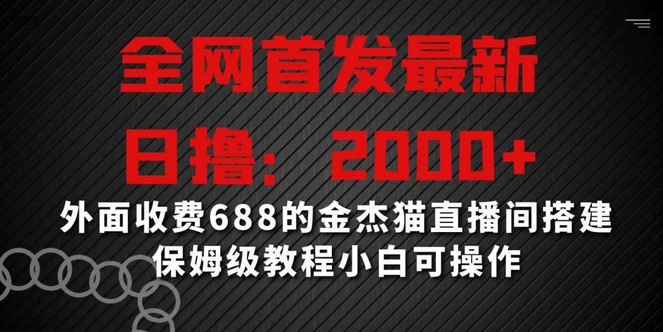 全网首发最新，日撸2000+，外面收费688的金杰猫直播间搭建，保姆级教程小白可操作【揭秘】插图零零网创资源网