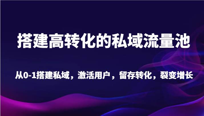 搭建高转化的私域流量池 从0-1搭建私域，激活用户，留存转化，裂变增长（20节课）插图零零网创资源网