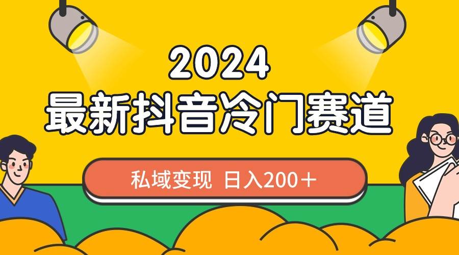 （8960期）2024抖音最新冷门赛道，私域变现轻松日入200＋，作品制作简单，流量爆炸插图零零网创资源网