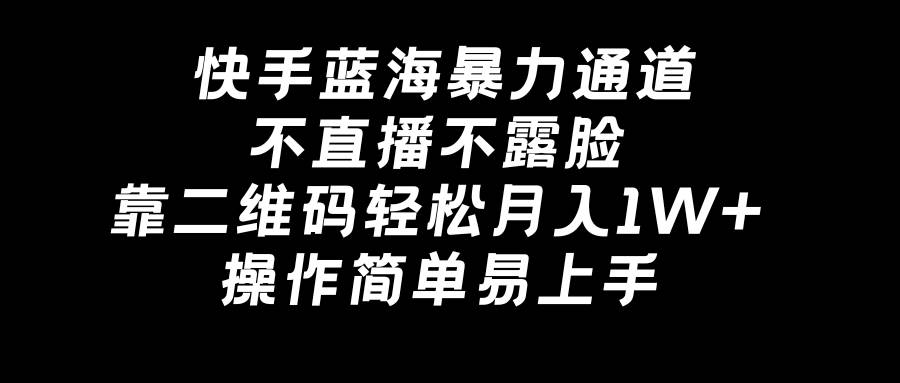 （8961期）快手蓝海暴力通道，不直播不露脸，靠二维码轻松月入1W+，操作简单易上手插图零零网创资源网