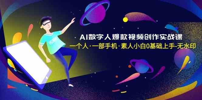 AI数字人爆款视频创作实战课，一个人一部手机·素人小白0基础上手插图零零网创资源网