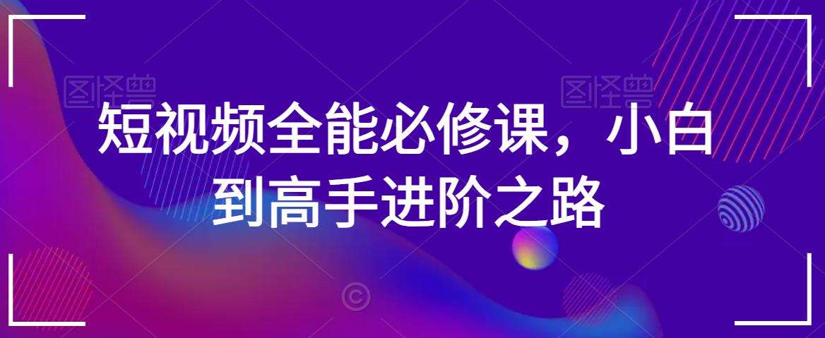 短视频全能必修课，小白到高手进阶之路插图零零网创资源网