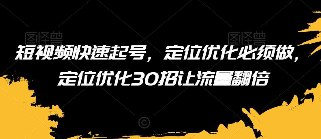 短视频快速起号，定位优化必须做，定位优化30招让流量翻倍插图零零网创资源网