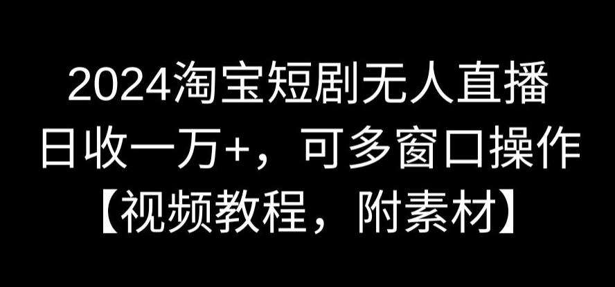 2024淘宝短剧无人直播，日收一万+，可多窗口操作【视频教程，附素材】【揭秘】插图零零网创资源网