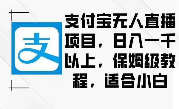 （8969期）支付宝无人直播项目，日入一千以上，保姆级教程，适合小白插图零零网创资源网