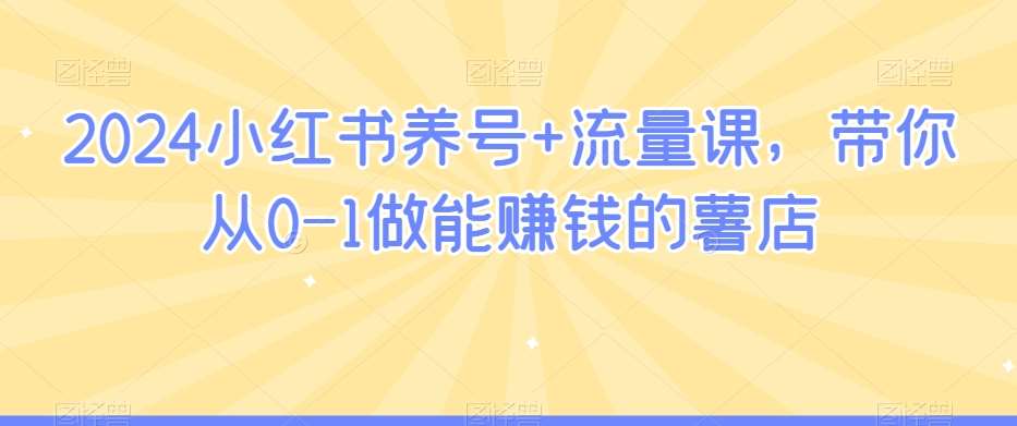 2024小红书养号+流量课，带你从0-1做能赚钱的薯店插图零零网创资源网