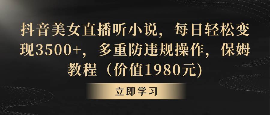 （8980期）抖音美女直播听小说，每日轻松变现3500+，多重防违规操作，保姆教程（价…插图零零网创资源网