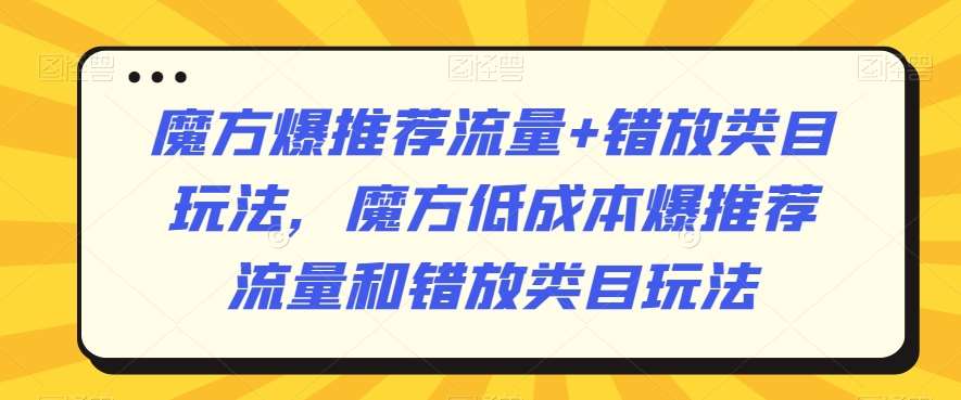 魔方爆推荐流量+错放类目玩法，魔方低成本爆推荐流量和错放类目玩法插图零零网创资源网