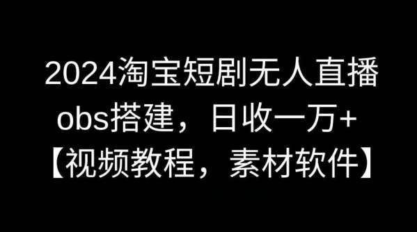 2024淘宝短剧无人直播，obs搭建，日收一万+【视频教程+素材+软件】【揭秘】插图零零网创资源网