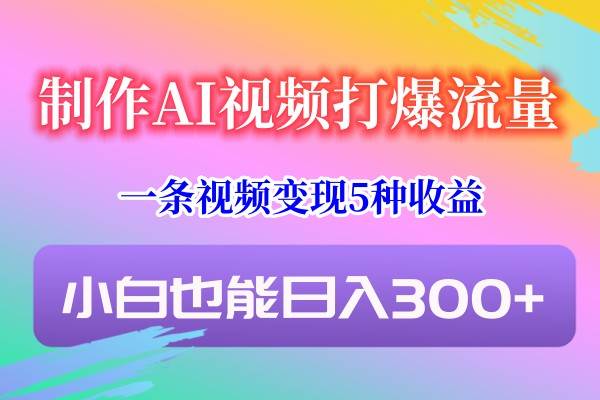 制作AI视频打爆流量，一条视频变现5种收益，小白也能日入300+插图零零网创资源网