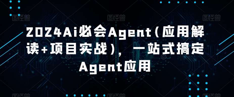 2024Ai必会Agent(应用解读+项目实战)，一站式搞定Agent应用插图零零网创资源网