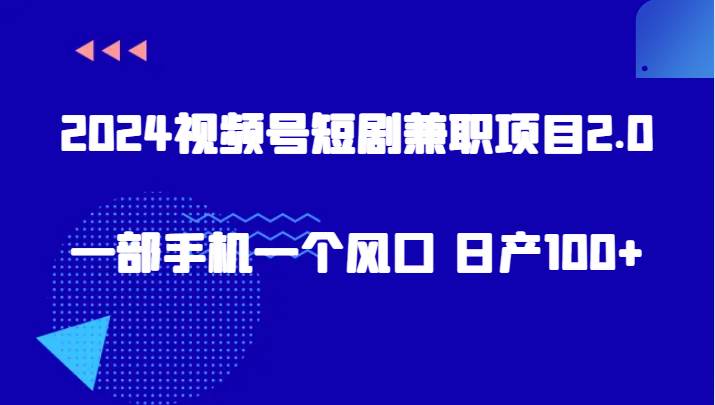 2024视频号短剧兼职项目2.0、一部手机一个风口 日产100+插图零零网创资源网