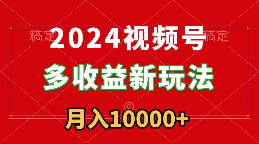 （8994期）2024视频号多收益新玩法，每天5分钟，月入1w+，新手小白都能简单上手插图零零网创资源网