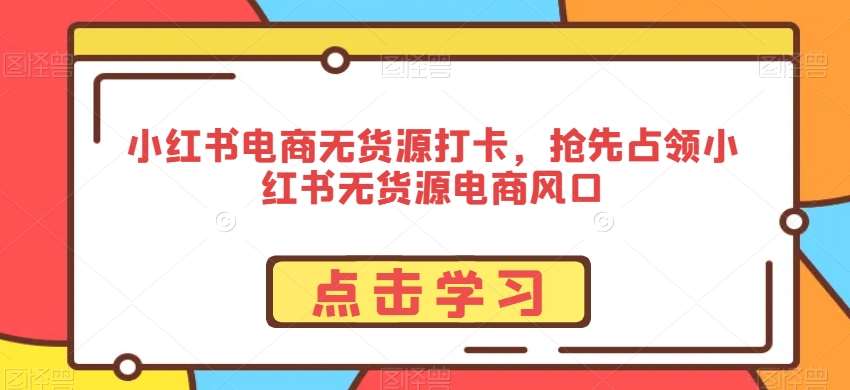 小红书电商无货源打卡，抢先占领小红书无货源电商风口插图零零网创资源网