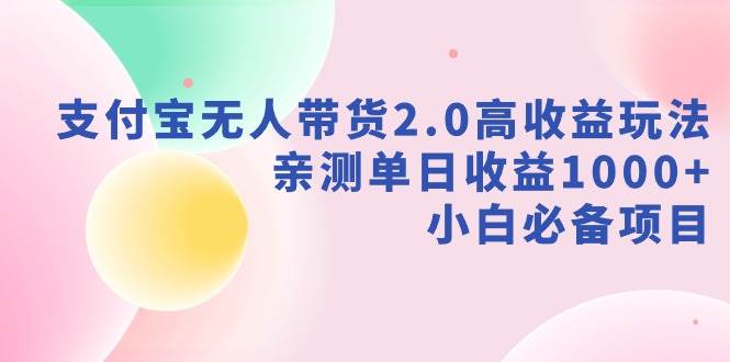 （9018期）支付宝无人带货2.0高收益玩法，亲测单日收益1000+，小白必备项目插图零零网创资源网