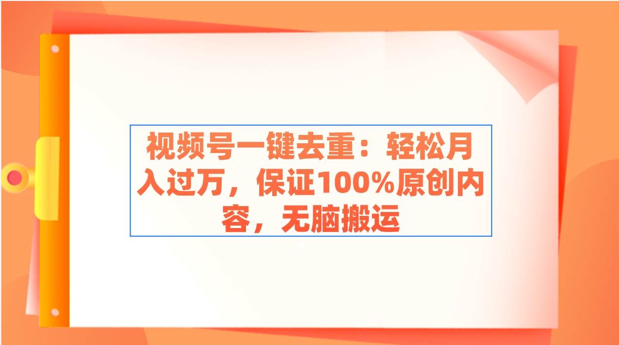 （9020期）视频号一键去重：轻松月入过万，保证100%原创内容，无脑搬运插图零零网创资源网