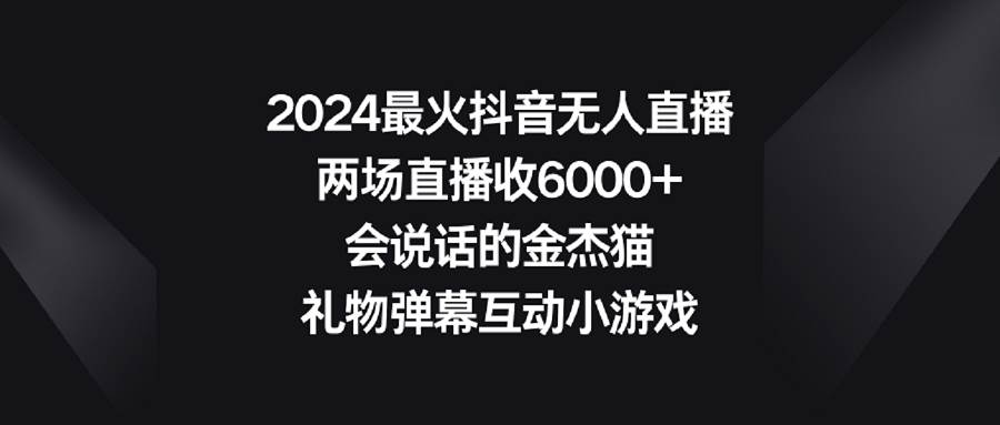 （9022期）2024最火抖音无人直播，两场直播收6000+会说话的金杰猫 礼物弹幕互动小游戏插图零零网创资源网