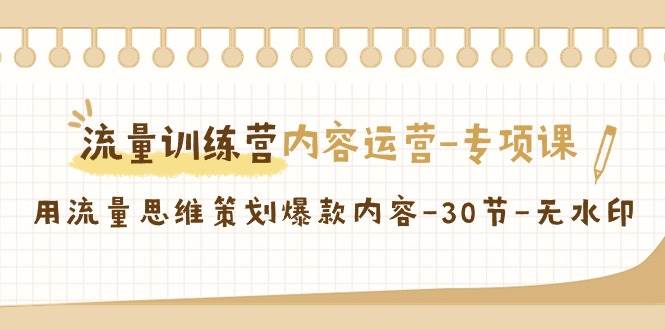 流量训练营之内容运营专项课，用流量思维策划爆款内容（30节课）插图零零网创资源网